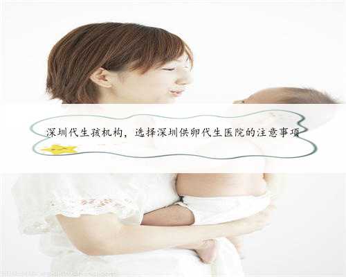 深圳代生孩机构，选择深圳供卵代生医院的注意事项