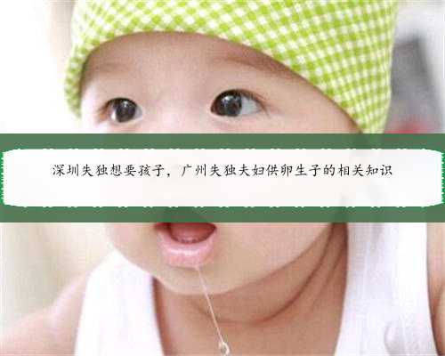 深圳失独想要孩子，广州失独夫妇供卵生子的相关知识