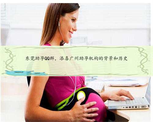 东莞助孕QQ群，添喜广州助孕机构的背景和历史