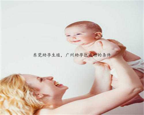 东莞助孕生殖，广州助孕包成功的条件