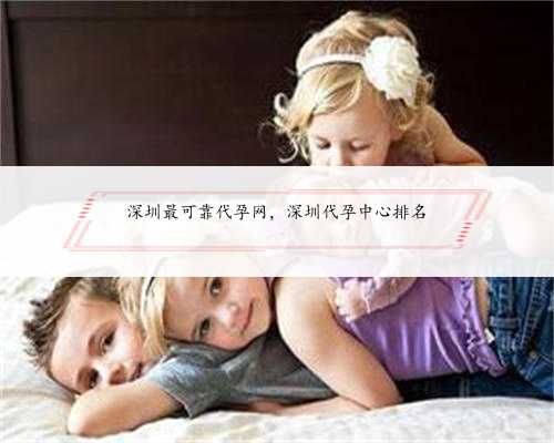 深圳最可靠代孕网，深圳代孕中心排名