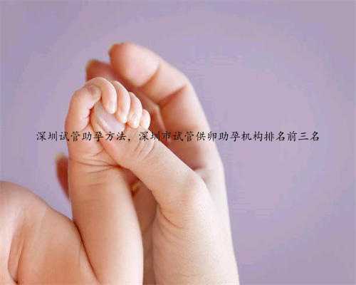 深圳试管助孕方法，深圳市试管供卵助孕机构排名前三名