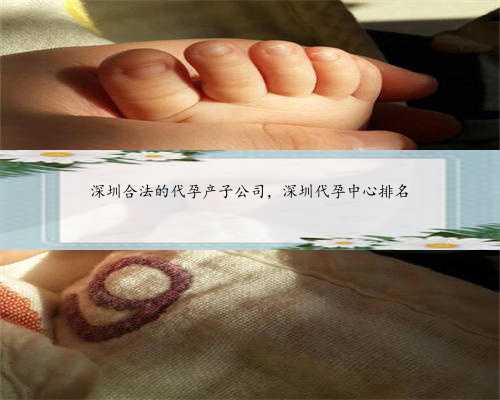 深圳合法的代孕产子公司，深圳代孕中心排名
