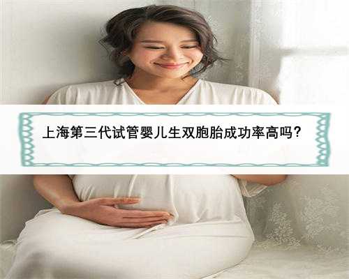 上海第三代试管婴儿生双胞胎成功率高吗？