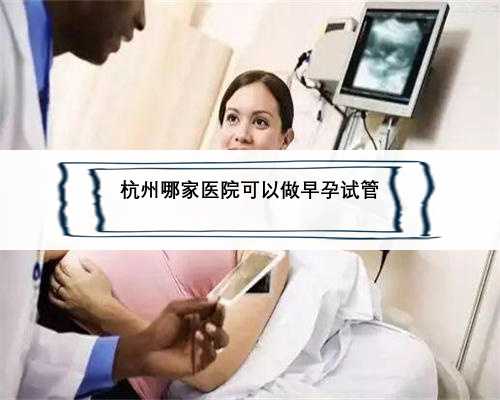 杭州哪家医院可以做早孕试管