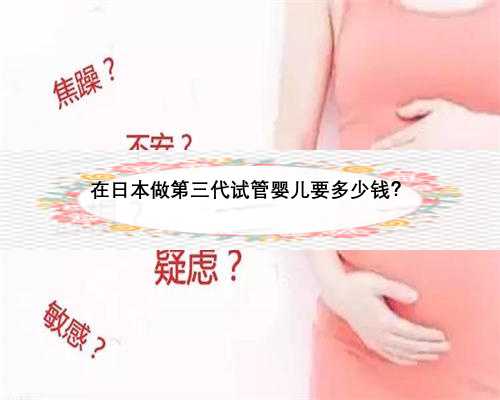 在日本做第三代试管婴儿要多少钱？