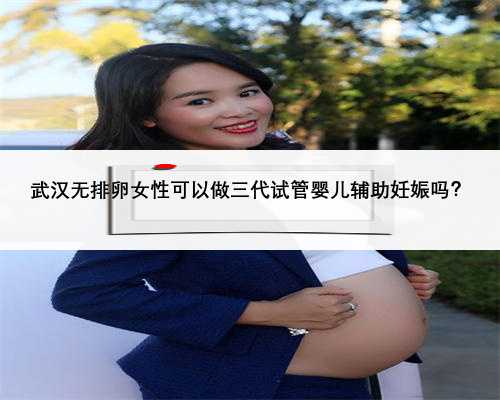 武汉无排卵女性可以做三代试管婴儿辅助妊娠吗？