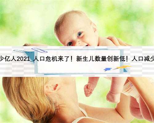 中国人口多少亿人2021_人口危机来了！新生儿数量创新低！人口减少是好是坏？
